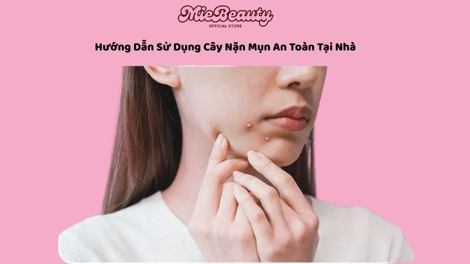 Hướng Dẫn Sử Dụng Cây Nặn Mụn An Toàn Tại Nhà