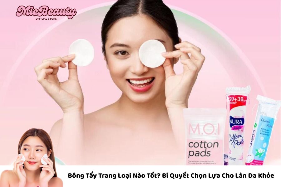 Bông Tẩy Trang Loại Nào Tốt? Bí Quyết Chọn Lựa Cho Làn Da Khỏe